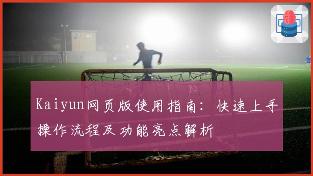 Kaiyun网页版使用指南：快速上手操作流程及功能亮点解析