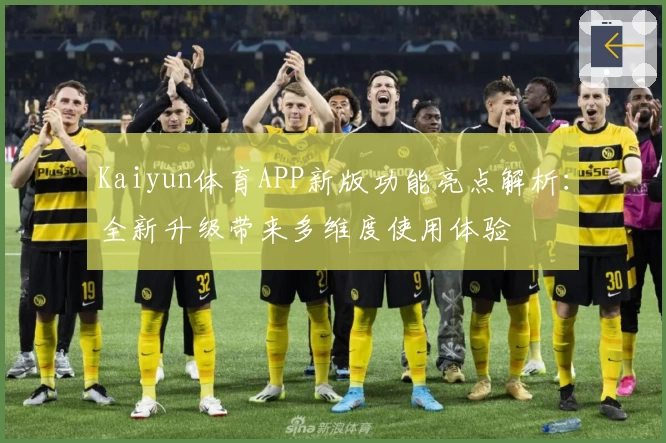Kaiyun体育APP新版功能亮点解析：全新升级带来多维度使用体验