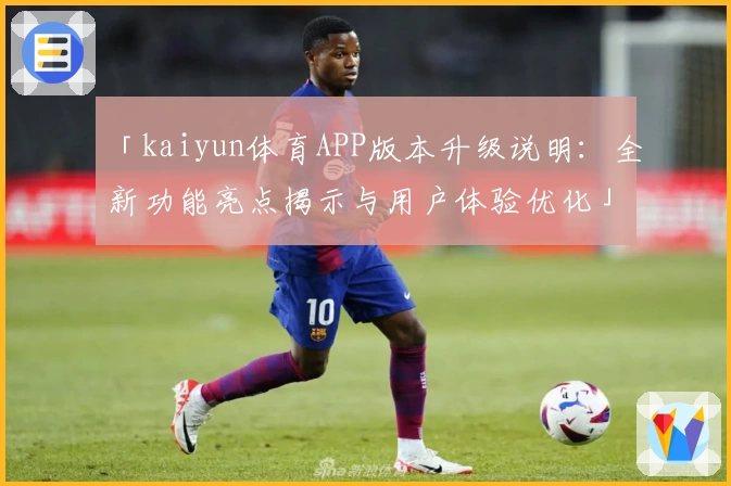 「kaiyun体育APP版本升级说明：全新功能亮点揭示与用户体验优化」