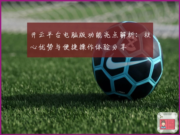 开云平台电脑版功能亮点解析：核心优势与便捷操作体验分享