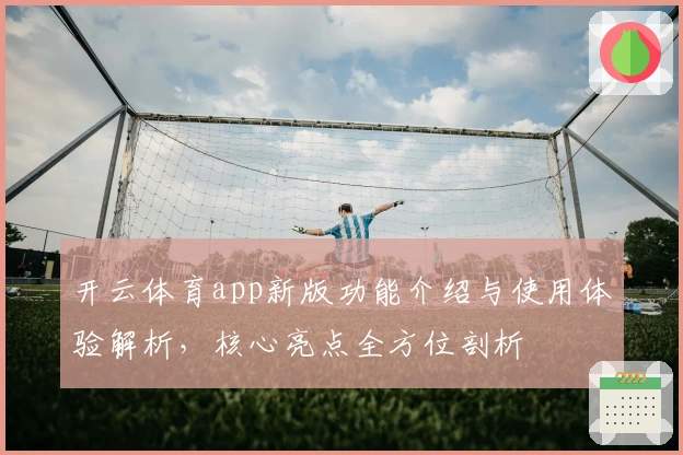 开云体育app新版功能介绍与使用体验解析，核心亮点全方位剖析