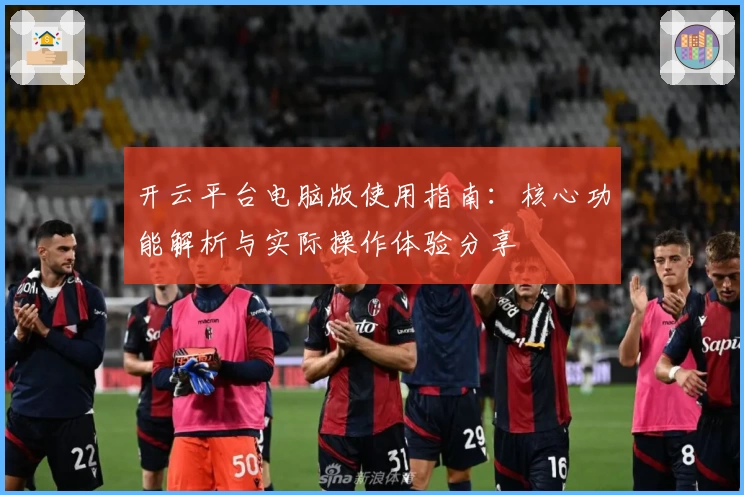 开云平台电脑版使用指南：核心功能解析与实际操作体验分享