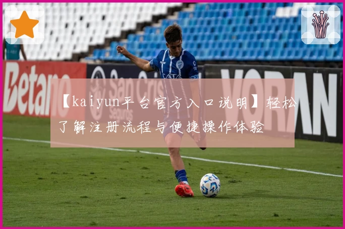 【kaiyun平台官方入口说明】轻松了解注册流程与便捷操作体验