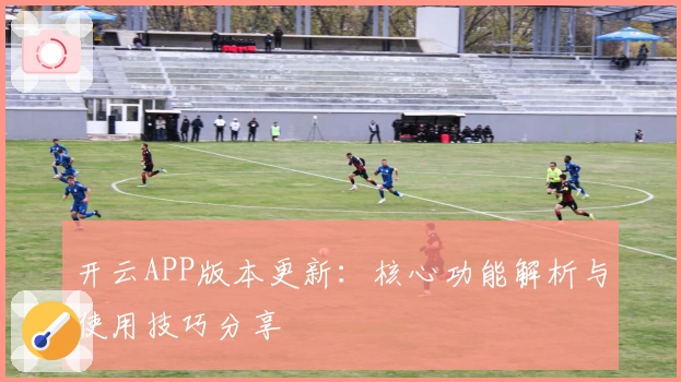 开云APP版本更新：核心功能解析与使用技巧分享