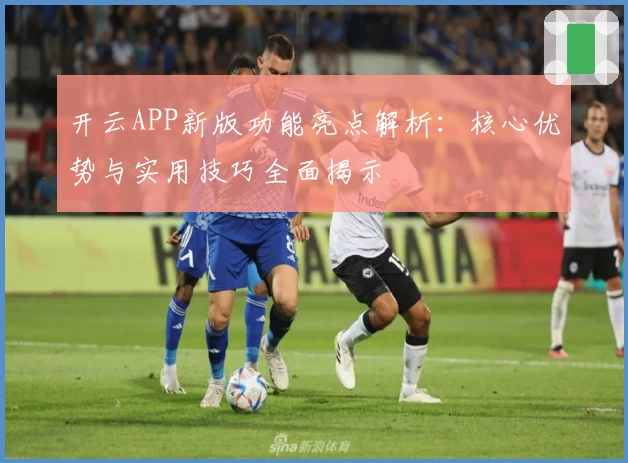 开云APP新版功能亮点解析：核心优势与实用技巧全面揭示