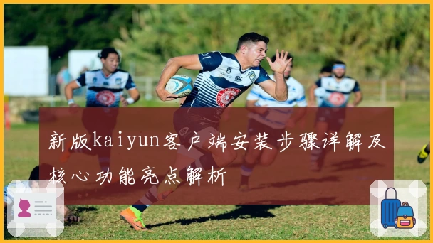 新版kaiyun客户端安装步骤详解及核心功能亮点解析
