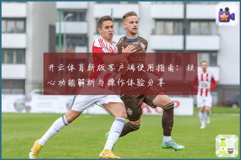 开云体育新版客户端使用指南：核心功能解析与操作体验分享