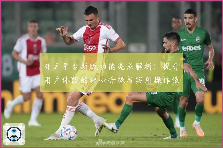开云平台新版功能亮点解析：提升用户体验的核心升级与实用操作技巧