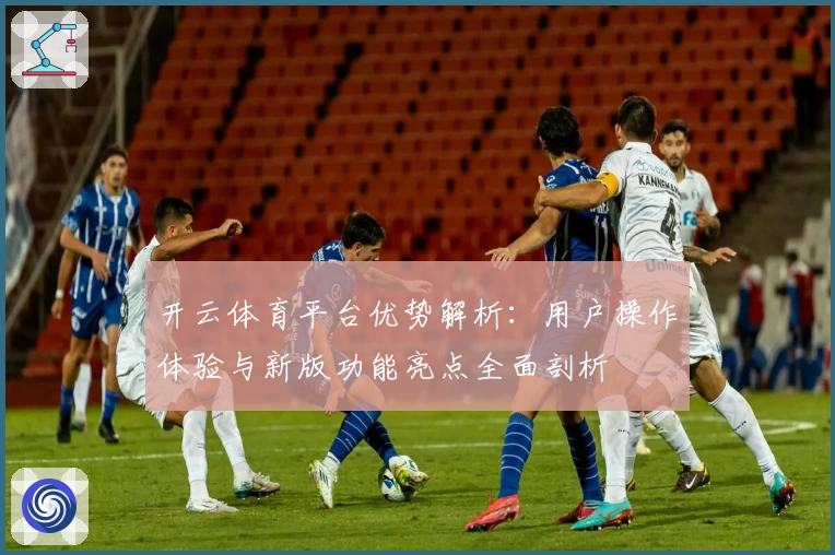 开云体育平台优势解析：用户操作体验与新版功能亮点全面剖析