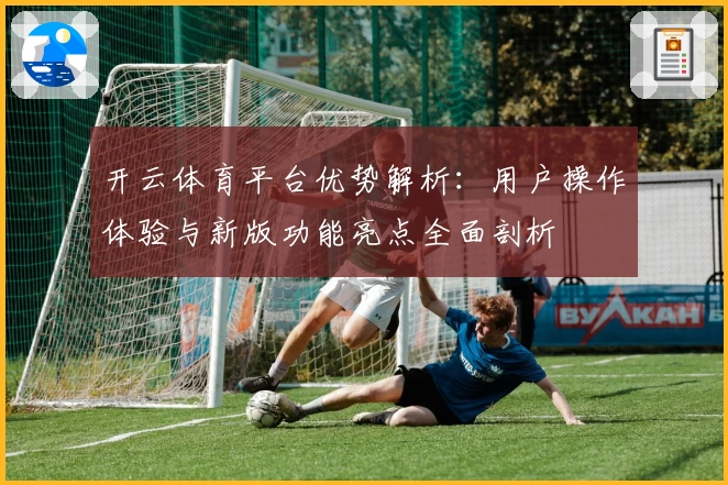 开云体育平台优势解析：用户操作体验与新版功能亮点全面剖析