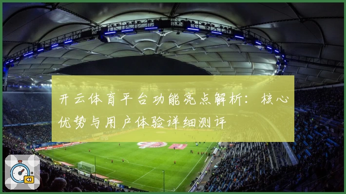 开云体育平台功能亮点解析：核心优势与用户体验详细测评