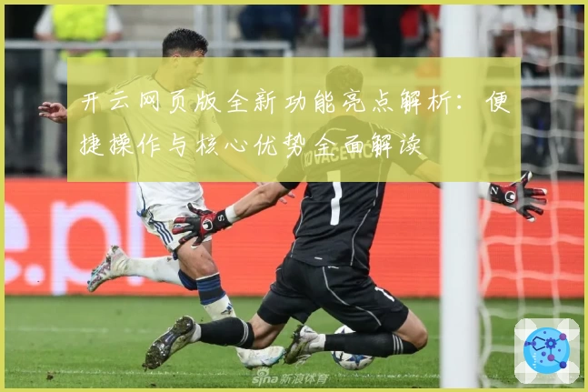开云网页版全新功能亮点解析：便捷操作与核心优势全面解读