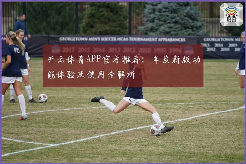 开云体育APP官方推荐：年度新版功能体验及使用全解析