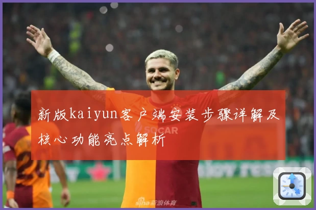 新版kaiyun客户端安装步骤详解及核心功能亮点解析